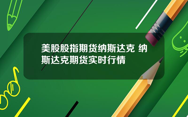 美股股指期货纳斯达克 纳斯达克期货实时行情